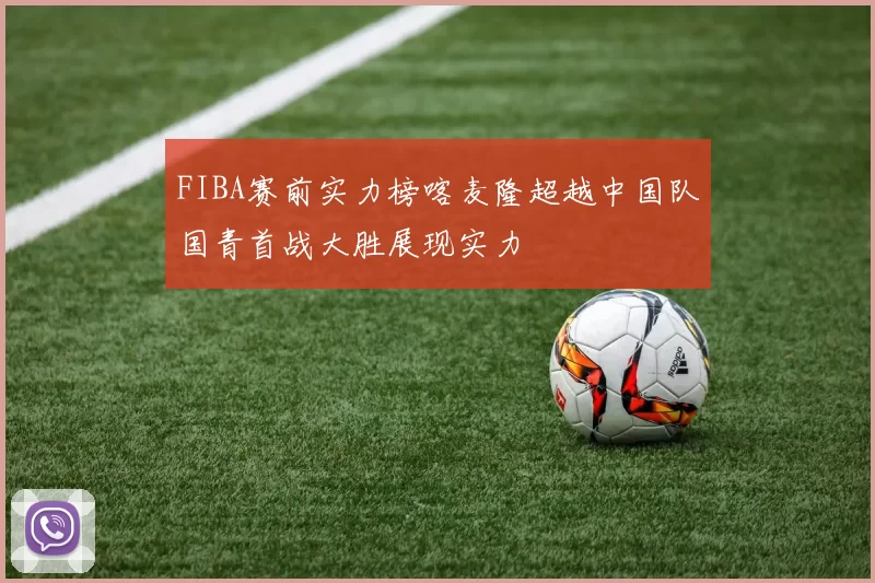 FIBA赛前实力榜喀麦隆超越中国队国青首战大胜展现实力