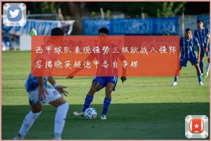 西甲球队表现强势三级欧战八强阵容揭晓英超德甲各自争辉