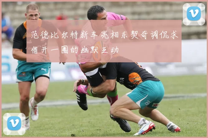 范德比尔特新车亮相东契奇调侃求借开一圈的幽默互动
