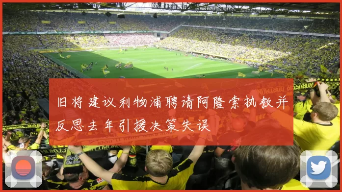 旧将建议利物浦聘请阿隆索执教并反思去年引援决策失误