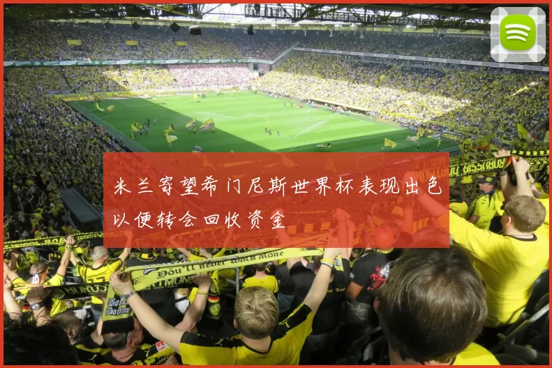 米兰寄望希门尼斯世界杯表现出色以便转会回收资金