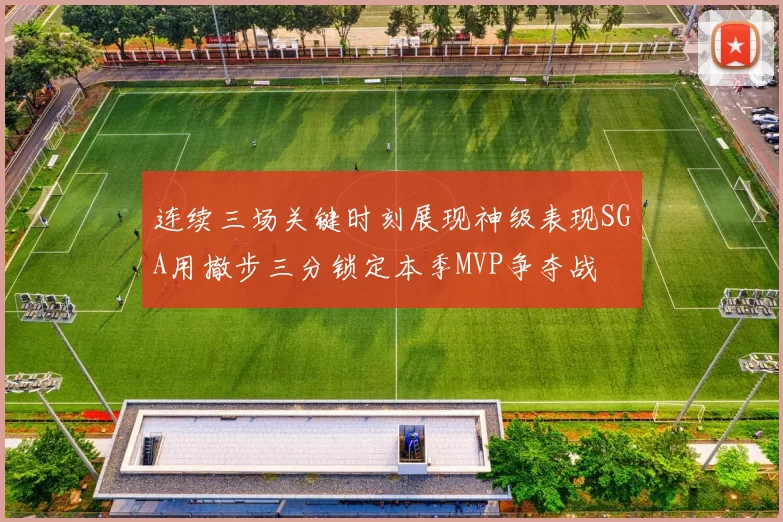 连续三场关键时刻展现神级表现SGA用撤步三分锁定本季MVP争夺战