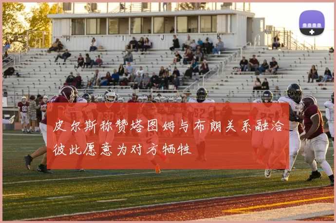 皮尔斯称赞塔图姆与布朗关系融洽彼此愿意为对方牺牲