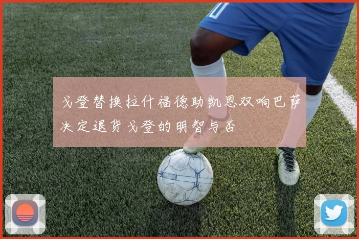 戈登替换拉什福德助凯恩双响巴萨决定退货戈登的明智与否
