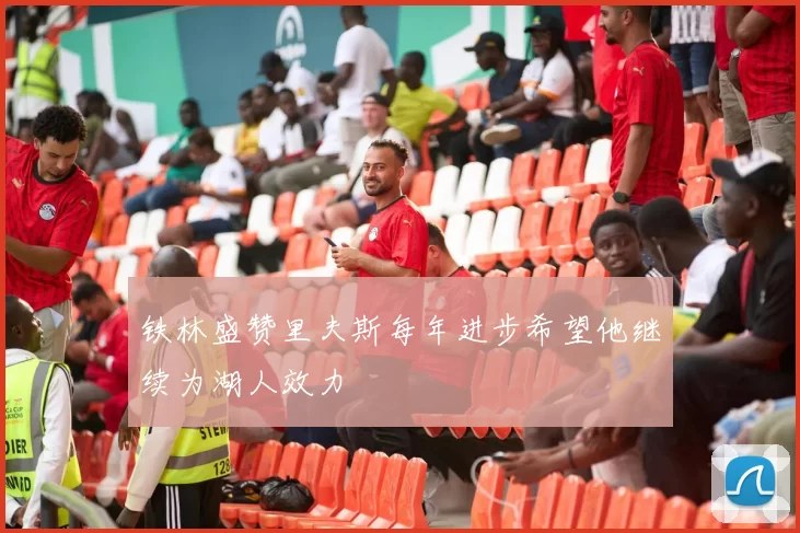 铁林盛赞里夫斯每年进步希望他继续为湖人效力