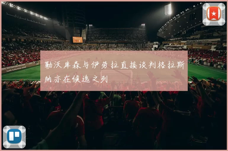 勒沃库森与伊劳拉直接谈判格拉斯纳亦在候选之列