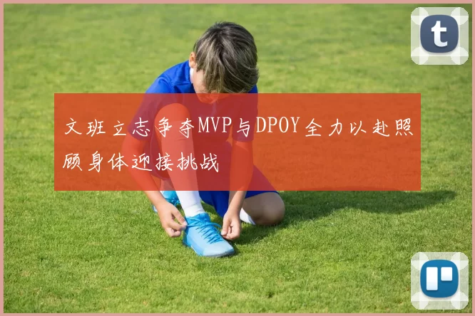 文班立志争夺MVP与DPOY全力以赴照顾身体迎接挑战