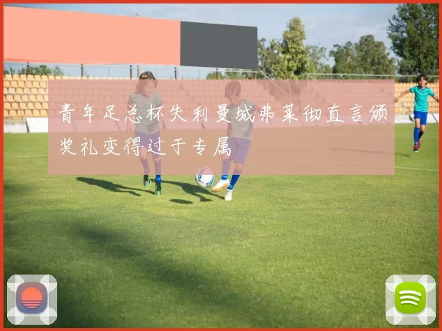 青年足总杯失利曼城弗莱彻直言颁奖礼变得过于专属