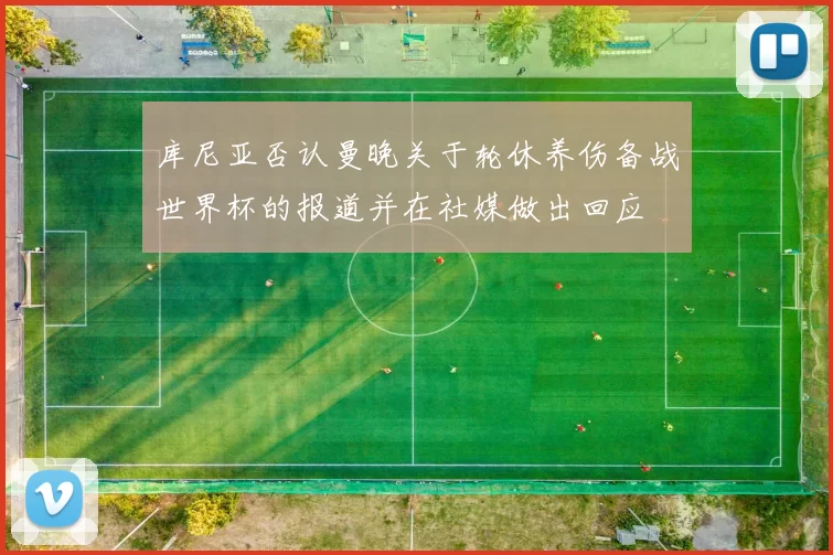 库尼亚否认曼晚关于轮休养伤备战世界杯的报道并在社媒做出回应